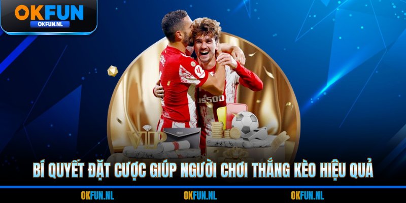 Bí quyết đặt cược giúp người chơi thắng kèo hiệu quả