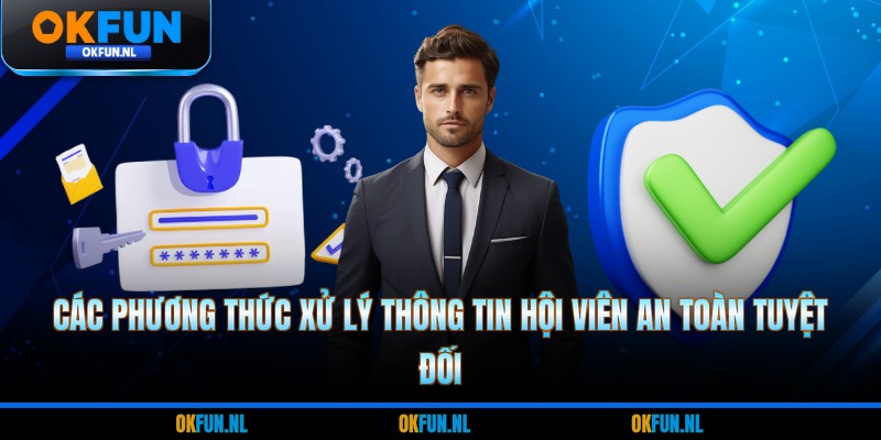 Các phương thức xử lý thông tin hội viên an toàn tuyệt đối