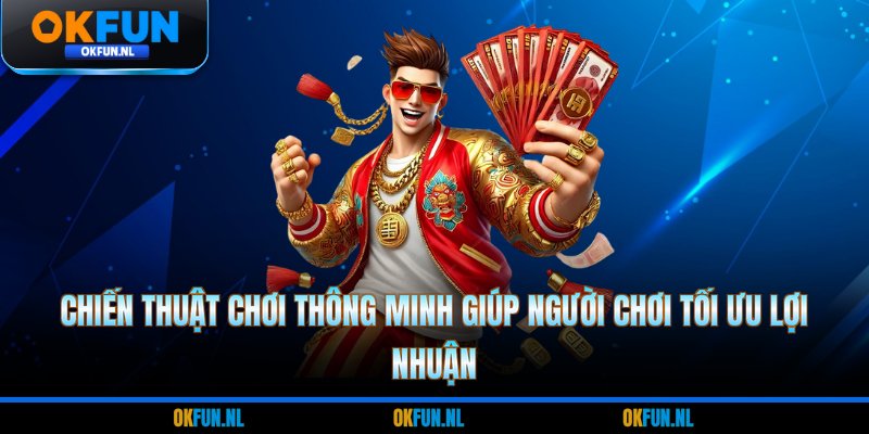 Chiến thuật chơi thông minh giúp người chơi tối ưu lợi nhuận