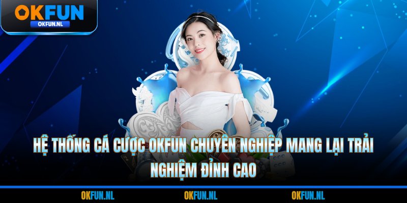 Hệ thống cá cược OKFUN chuyên nghiệp mang lại trải nghiệm đỉnh cao