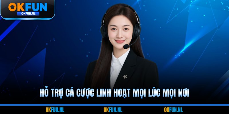 Hỗ trợ cá cược linh hoạt mọi lúc mọi nơi
