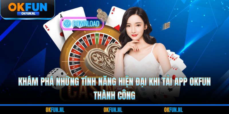 Khám phá những tính năng hiện đại khi tải app OKFUN thành công