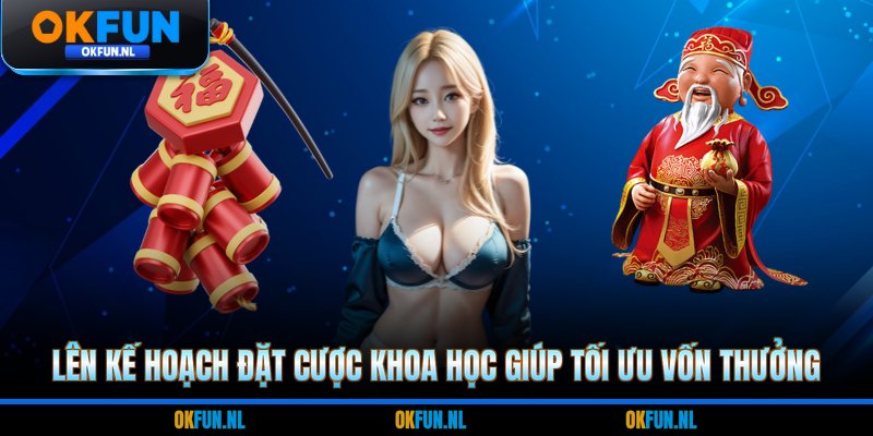 Lên kế hoạch đặt cược khoa học giúp tối ưu vốn thưởng