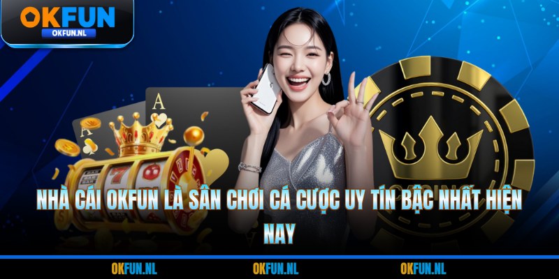 Nhà cái OKFUN là sân chơi cá cược uy tín bậc nhất hiện nay