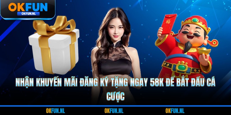 Nhận khuyến mãi đăng ký tặng ngay 58k để bắt đầu cá cược