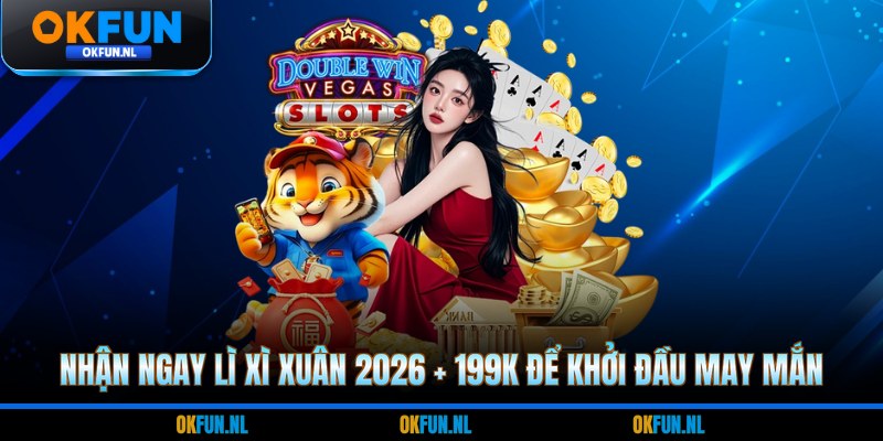 Nhận ngay lì xì xuân 2026 + 199k để khởi đầu may mắn