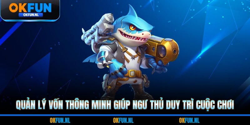 Quản lý vốn thông minh giúp ngư thủ duy trì cuộc chơi