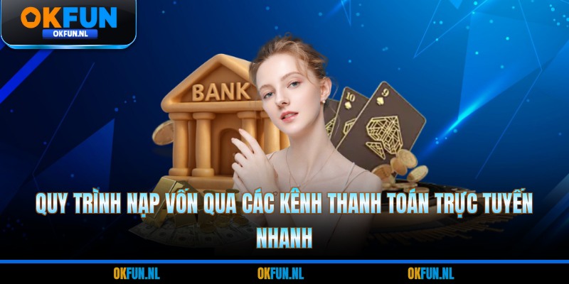 Quy trình nạp vốn qua các kênh thanh toán trực tuyến nhanh