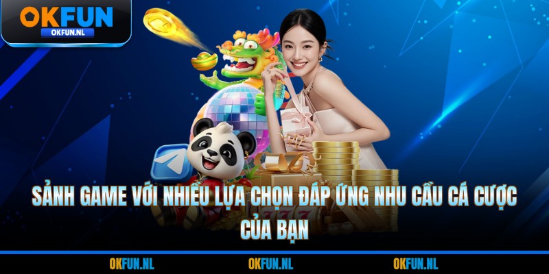 Sảnh game với nhiều lựa chọn đáp ứng nhu cầu cá cược của bạn