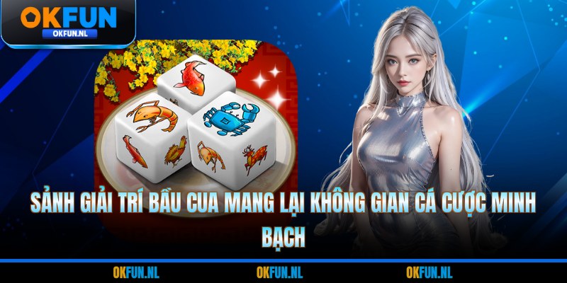 Sảnh giải trí bầu cua mang lại không gian cá cược minh bạch