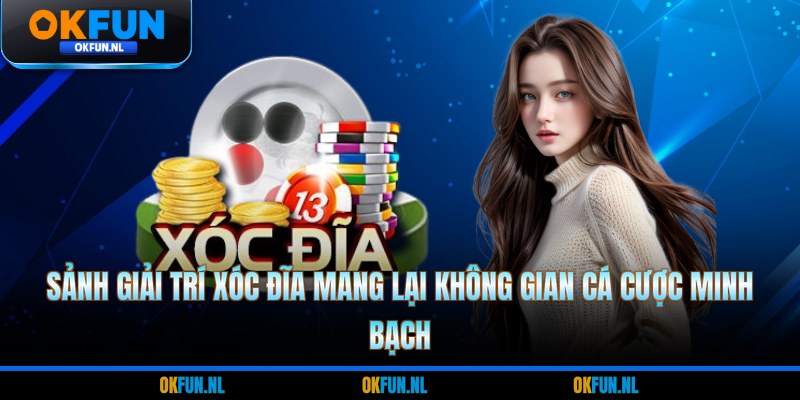 Sảnh giải trí xóc đĩa mang lại không gian cá cược minh bạch