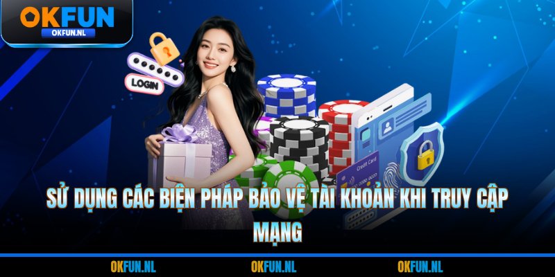 Sử dụng các biện pháp bảo vệ tài khoản khi truy cập mạng