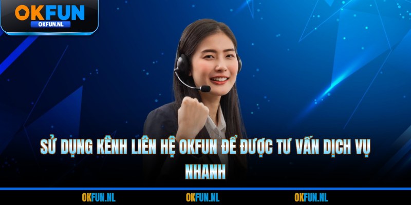 Sử dụng kênh liên hệ OKFUN để được tư vấn dịch vụ nhanh