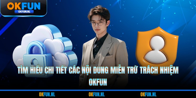 Tìm hiểu chi tiết các nội dung miễn trừ trách nhiệm OKFUN 