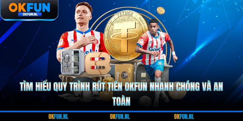 Tìm hiểu quy trình rút tiền OKFUN nhanh chóng và an toàn 