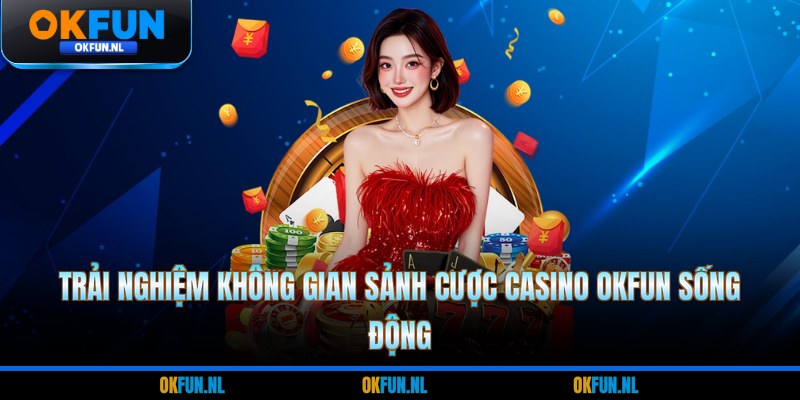 Trải nghiệm không gian sảnh cược Casino OKFUN sống động