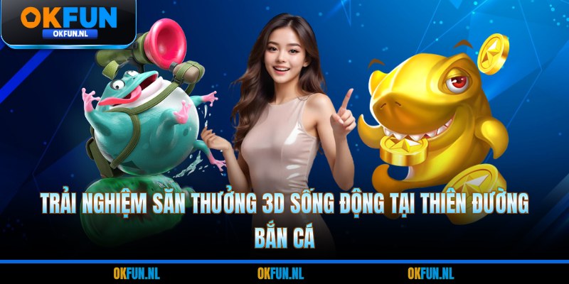 Trải nghiệm săn thưởng 3D sống động tại thiên đường bắn cá